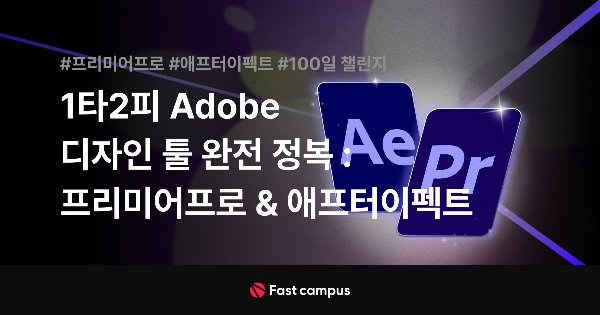 1타2피 Adobe 디자인 툴 완전 정복 프리미어프로 & 애프터이펙트 [Fast Campus]-00.jpg